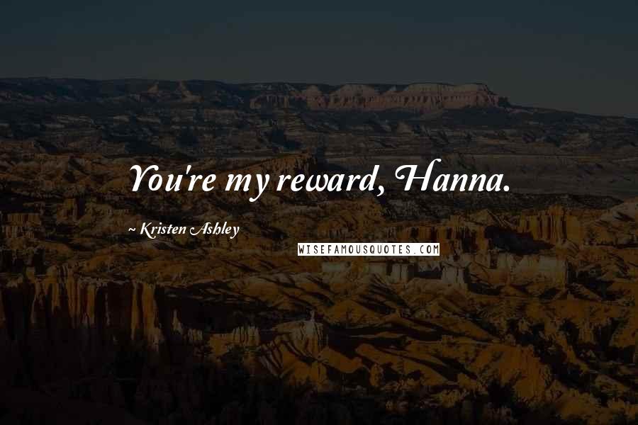 Kristen Ashley Quotes: You're my reward, Hanna.