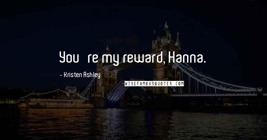 Kristen Ashley Quotes: You're my reward, Hanna.