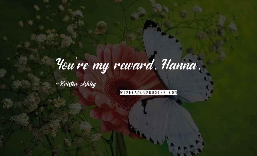 Kristen Ashley Quotes: You're my reward, Hanna.