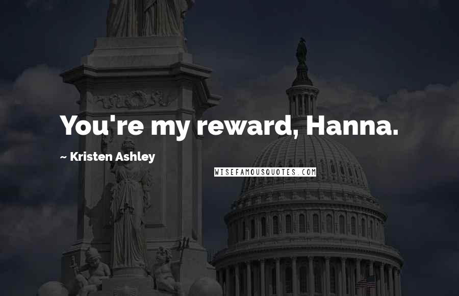 Kristen Ashley Quotes: You're my reward, Hanna.