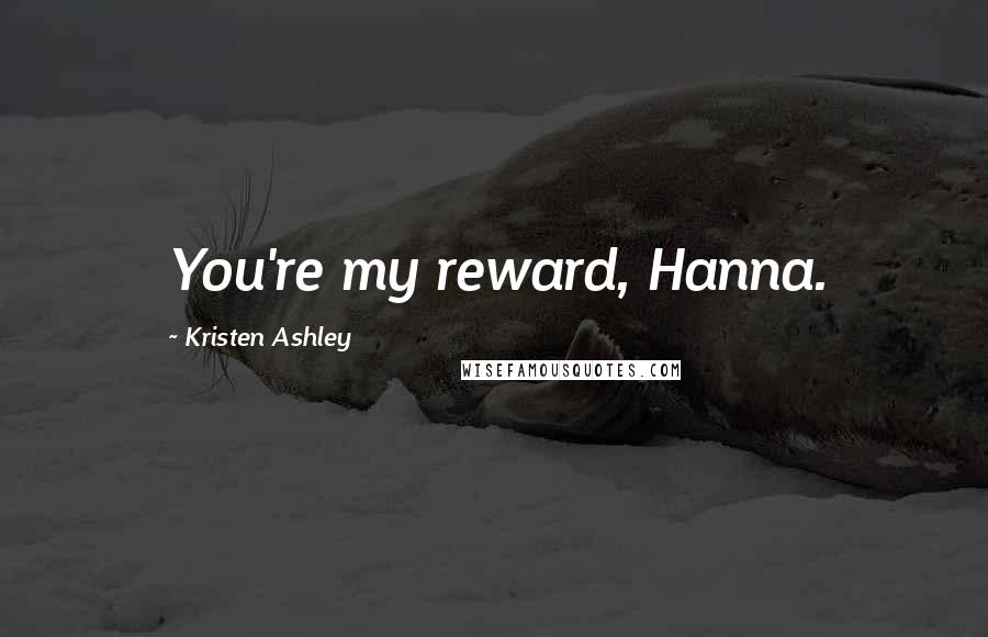 Kristen Ashley Quotes: You're my reward, Hanna.