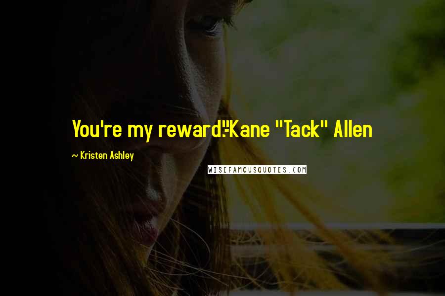 Kristen Ashley Quotes: You're my reward."-Kane "Tack" Allen