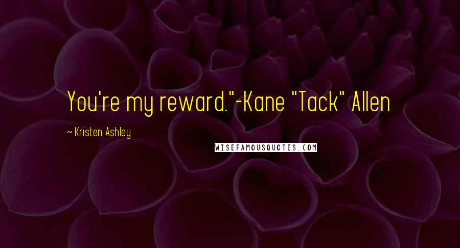 Kristen Ashley Quotes: You're my reward."-Kane "Tack" Allen