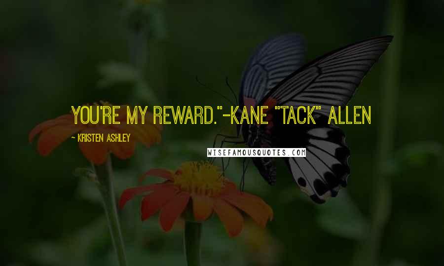 Kristen Ashley Quotes: You're my reward."-Kane "Tack" Allen