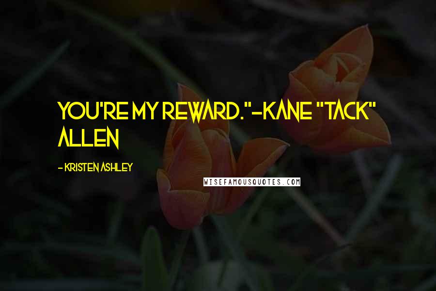 Kristen Ashley Quotes: You're my reward."-Kane "Tack" Allen