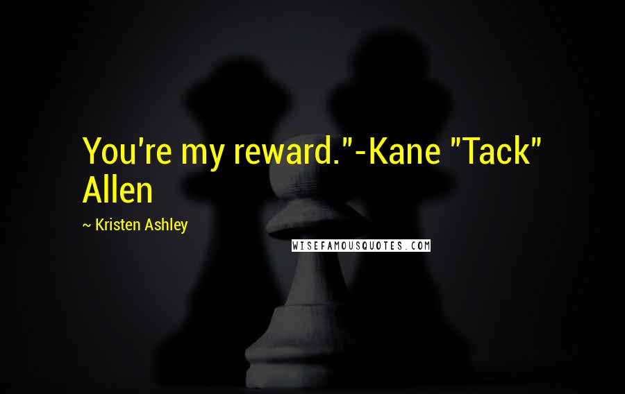 Kristen Ashley Quotes: You're my reward."-Kane "Tack" Allen
