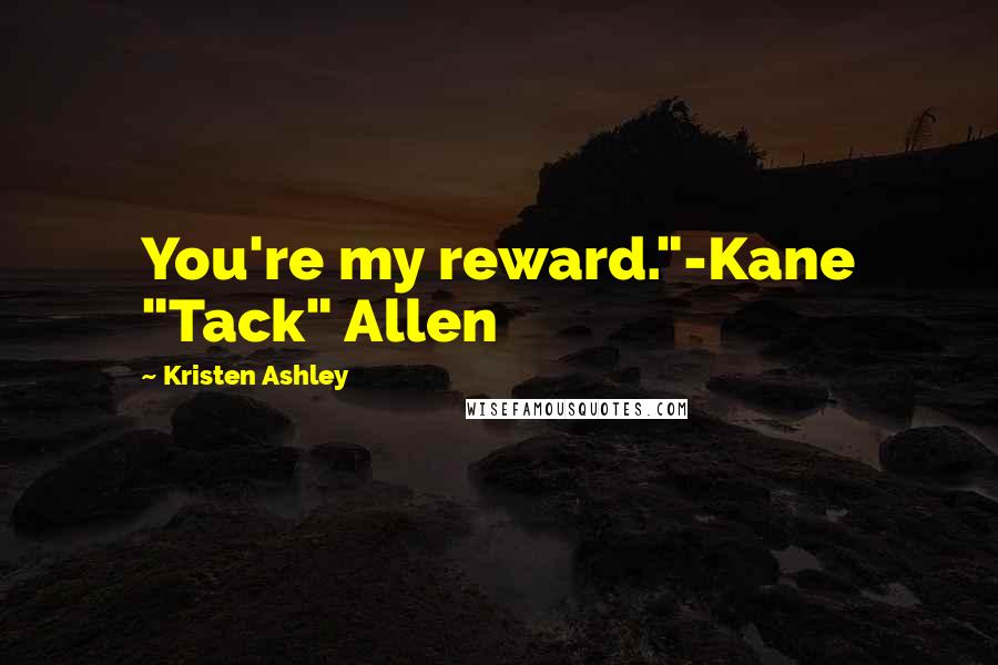 Kristen Ashley Quotes: You're my reward."-Kane "Tack" Allen