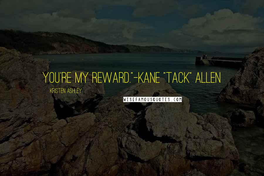 Kristen Ashley Quotes: You're my reward."-Kane "Tack" Allen