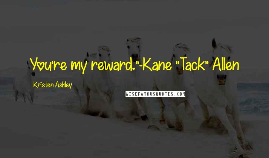 Kristen Ashley Quotes: You're my reward."-Kane "Tack" Allen