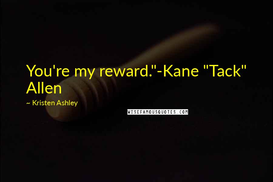 Kristen Ashley Quotes: You're my reward."-Kane "Tack" Allen