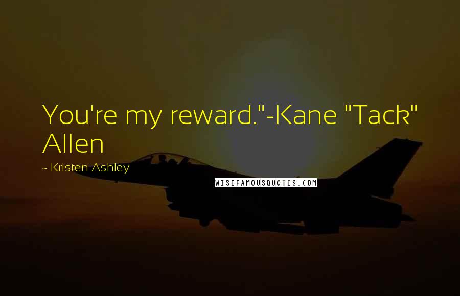 Kristen Ashley Quotes: You're my reward."-Kane "Tack" Allen