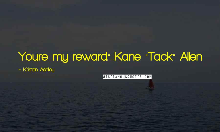 Kristen Ashley Quotes: You're my reward."-Kane "Tack" Allen