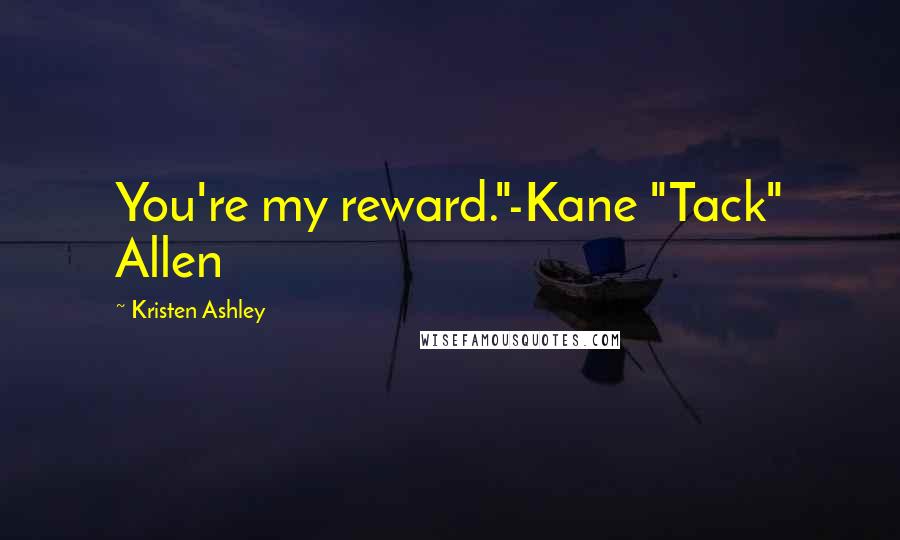 Kristen Ashley Quotes: You're my reward."-Kane "Tack" Allen