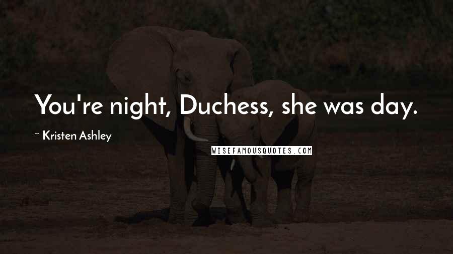 Kristen Ashley Quotes: You're night, Duchess, she was day.