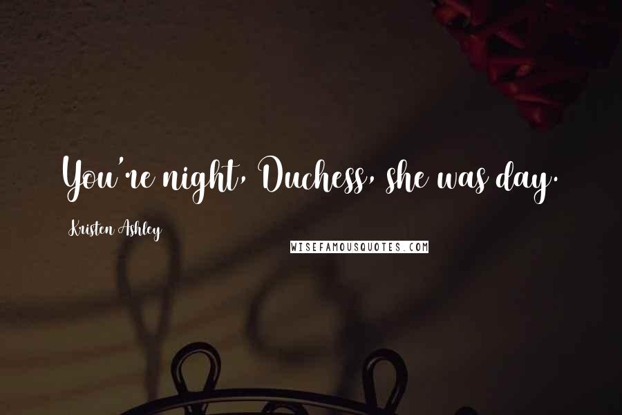 Kristen Ashley Quotes: You're night, Duchess, she was day.