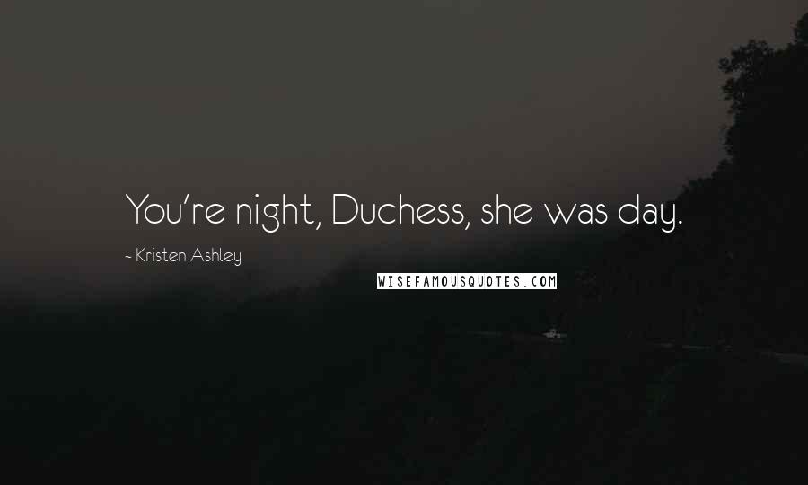 Kristen Ashley Quotes: You're night, Duchess, she was day.
