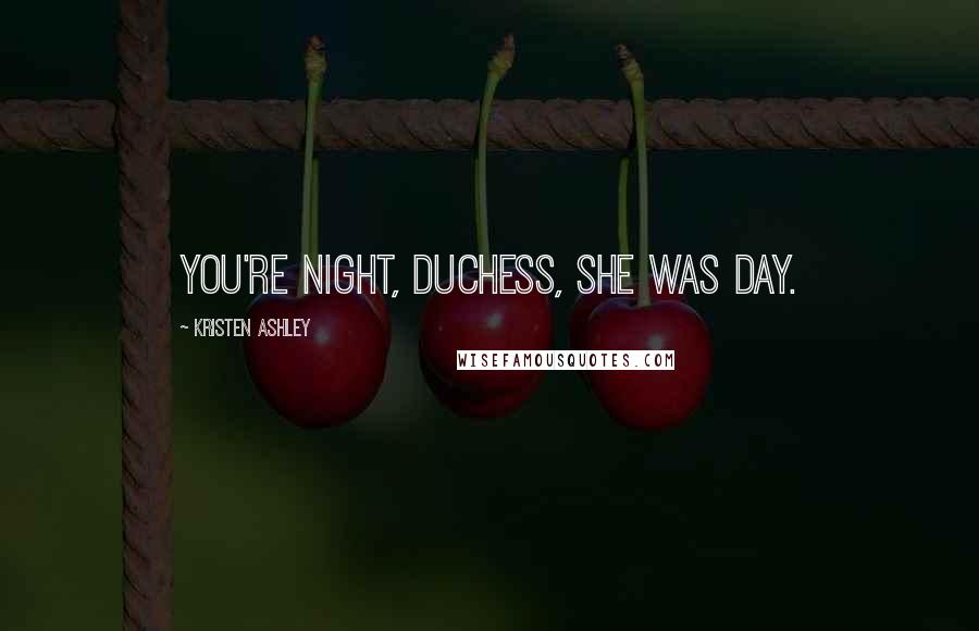 Kristen Ashley Quotes: You're night, Duchess, she was day.