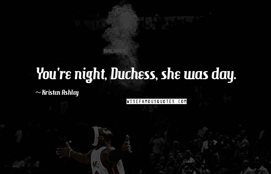 Kristen Ashley Quotes: You're night, Duchess, she was day.