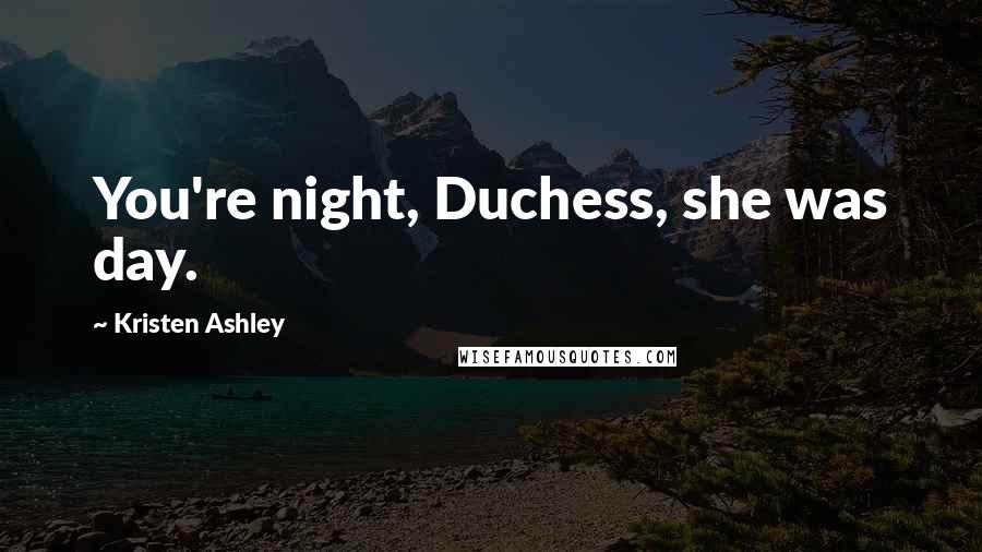 Kristen Ashley Quotes: You're night, Duchess, she was day.