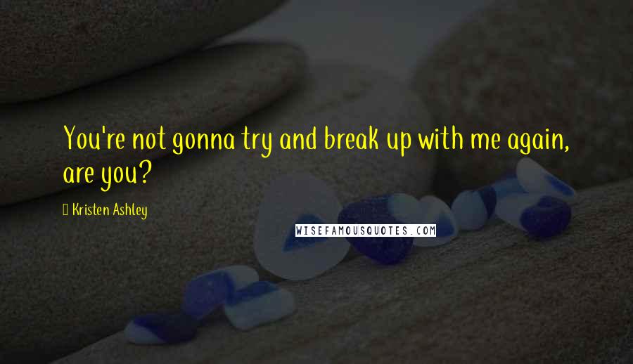 Kristen Ashley Quotes: You're not gonna try and break up with me again, are you?