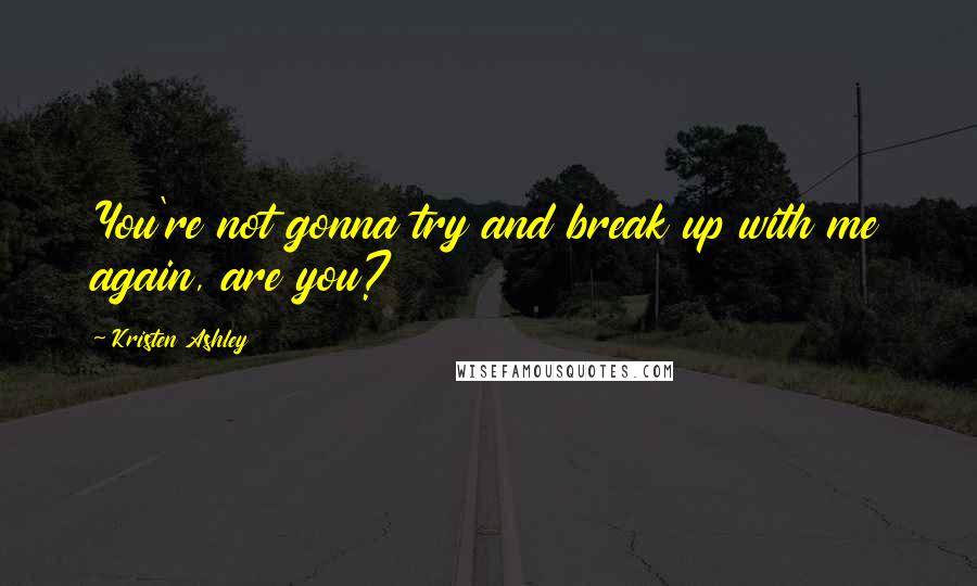 Kristen Ashley Quotes: You're not gonna try and break up with me again, are you?