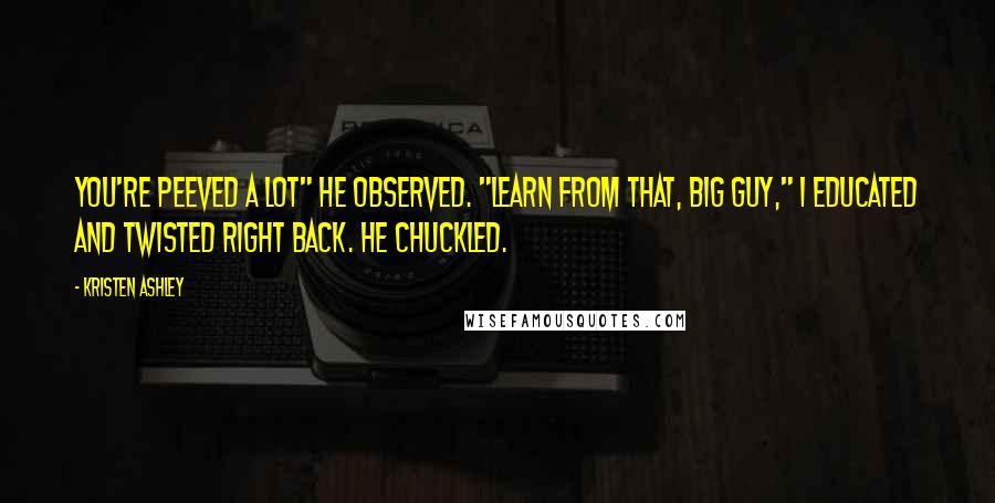 Kristen Ashley Quotes: You're peeved a lot" he observed. "Learn from that, big guy," I educated and twisted right back. He chuckled.