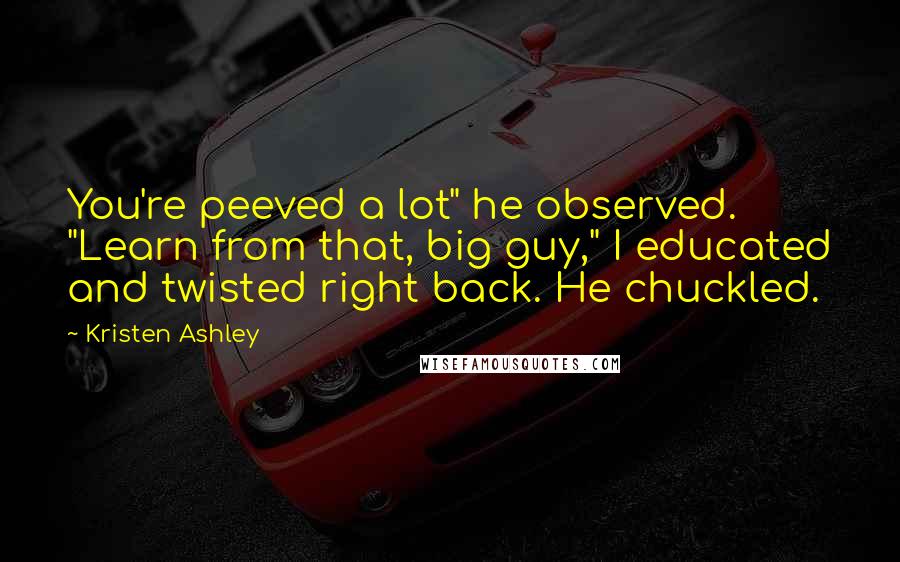 Kristen Ashley Quotes: You're peeved a lot" he observed. "Learn from that, big guy," I educated and twisted right back. He chuckled.