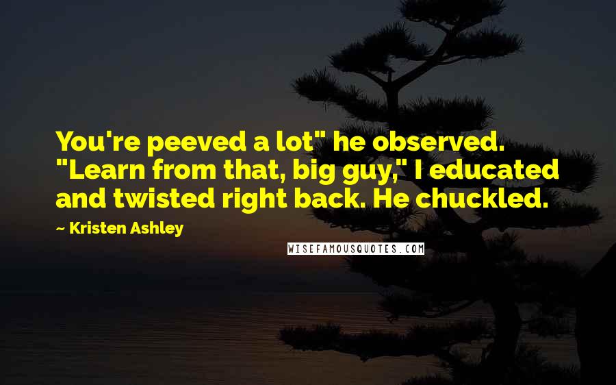 Kristen Ashley Quotes: You're peeved a lot" he observed. "Learn from that, big guy," I educated and twisted right back. He chuckled.