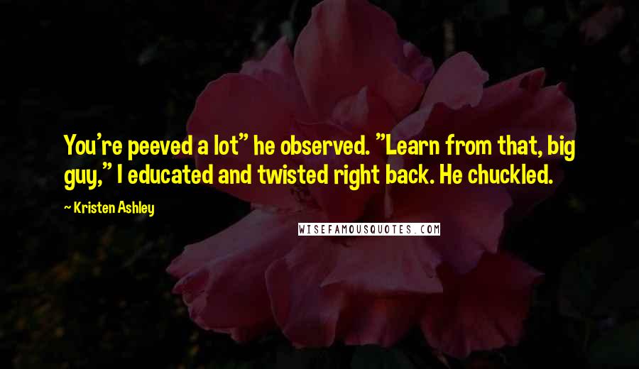 Kristen Ashley Quotes: You're peeved a lot" he observed. "Learn from that, big guy," I educated and twisted right back. He chuckled.