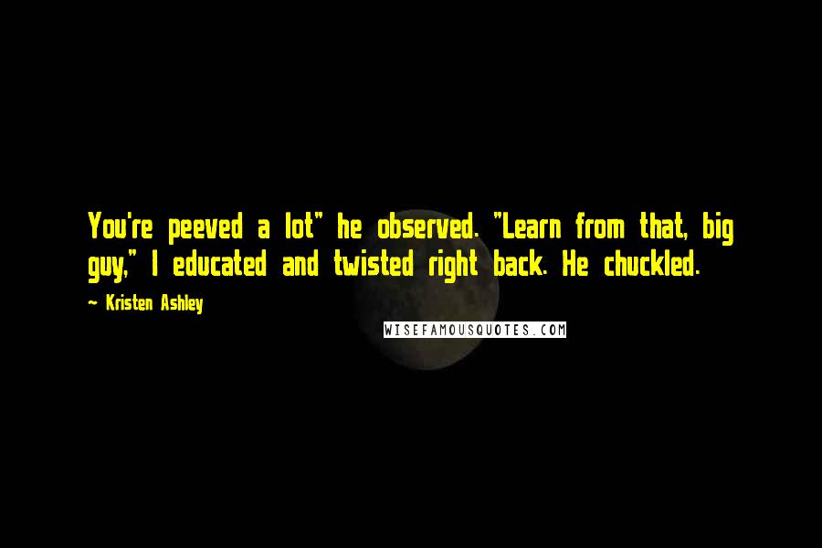 Kristen Ashley Quotes: You're peeved a lot" he observed. "Learn from that, big guy," I educated and twisted right back. He chuckled.
