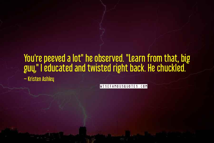 Kristen Ashley Quotes: You're peeved a lot" he observed. "Learn from that, big guy," I educated and twisted right back. He chuckled.