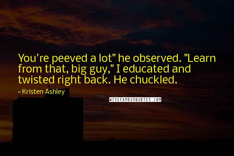 Kristen Ashley Quotes: You're peeved a lot" he observed. "Learn from that, big guy," I educated and twisted right back. He chuckled.