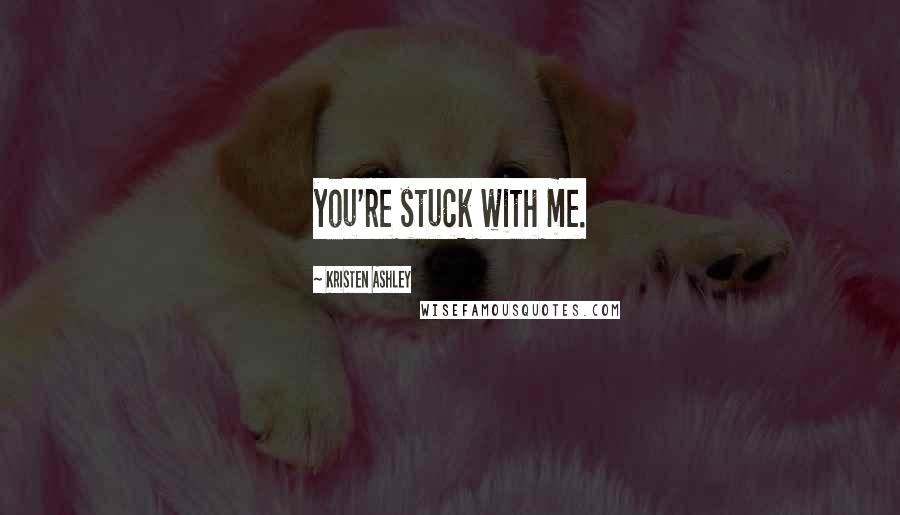 Kristen Ashley Quotes: you're stuck with me.