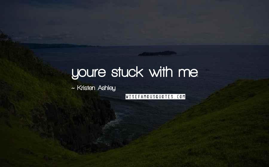 Kristen Ashley Quotes: you're stuck with me.