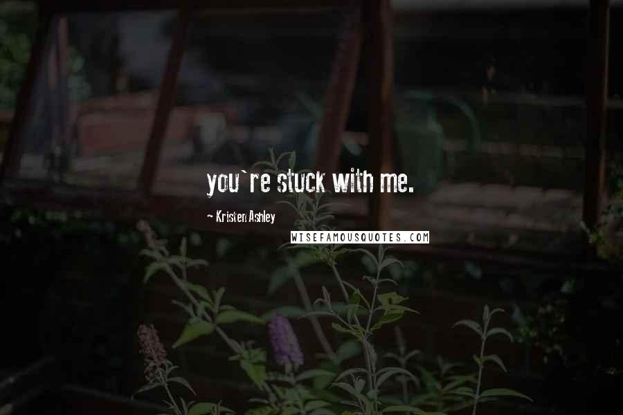 Kristen Ashley Quotes: you're stuck with me.