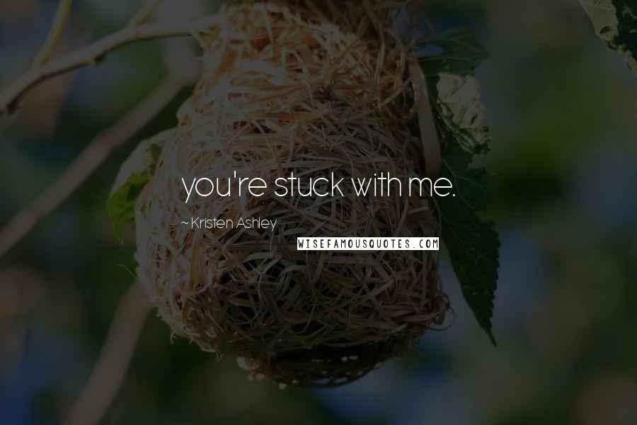 Kristen Ashley Quotes: you're stuck with me.