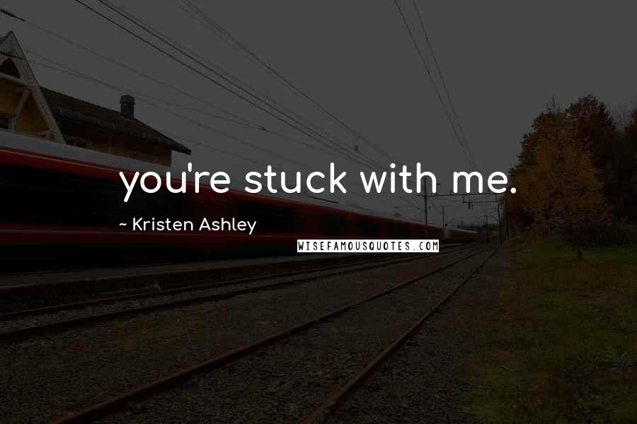 Kristen Ashley Quotes: you're stuck with me.