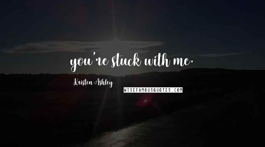 Kristen Ashley Quotes: you're stuck with me.