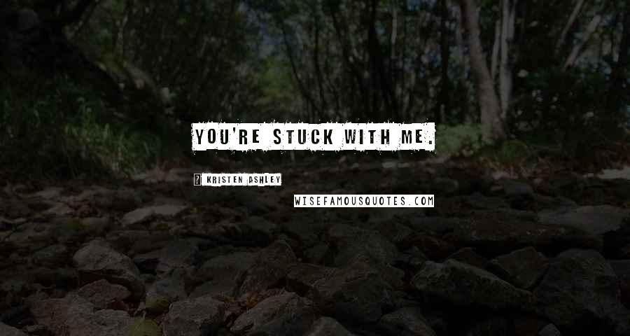 Kristen Ashley Quotes: you're stuck with me.