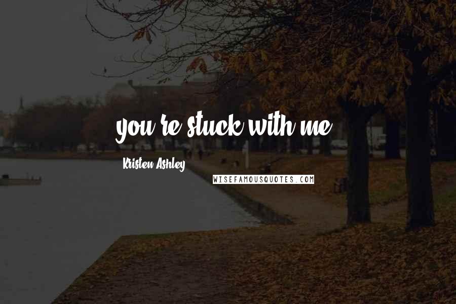 Kristen Ashley Quotes: you're stuck with me.