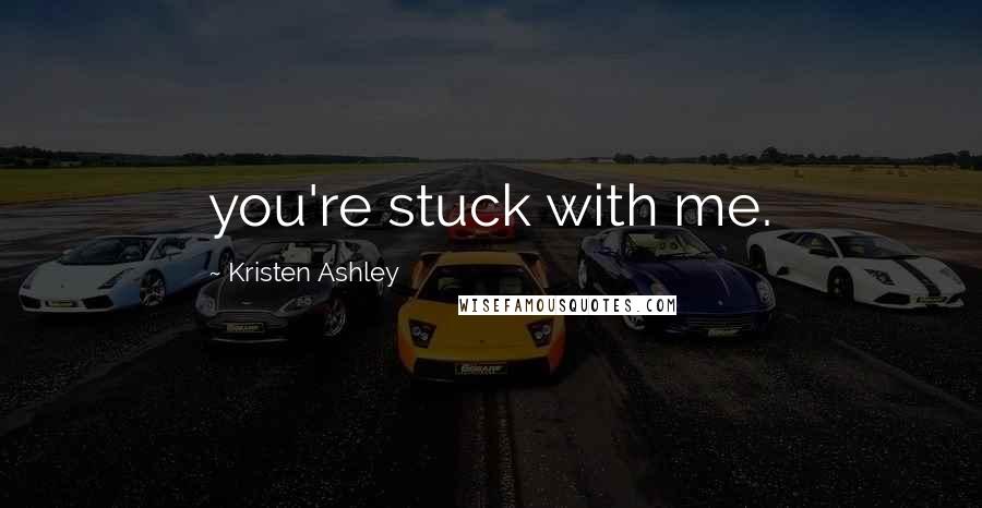 Kristen Ashley Quotes: you're stuck with me.