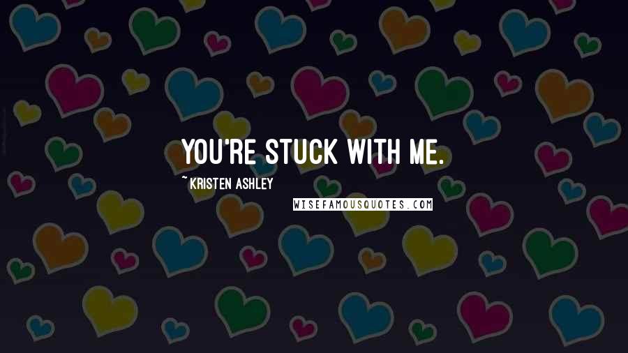 Kristen Ashley Quotes: you're stuck with me.
