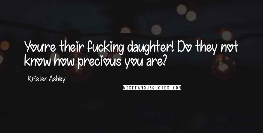 Kristen Ashley Quotes: You're their fucking daughter! Do they not know how precious you are?