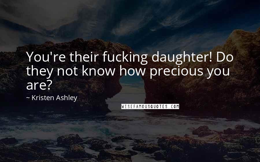 Kristen Ashley Quotes: You're their fucking daughter! Do they not know how precious you are?