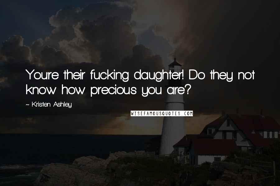 Kristen Ashley Quotes: You're their fucking daughter! Do they not know how precious you are?