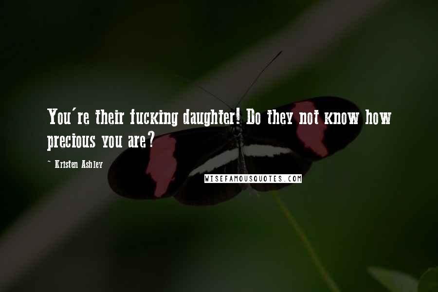 Kristen Ashley Quotes: You're their fucking daughter! Do they not know how precious you are?