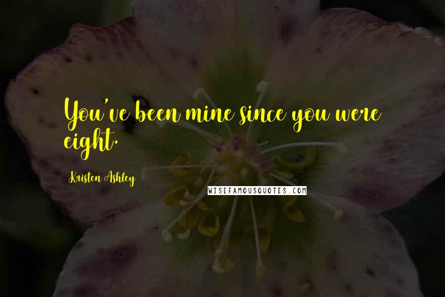 Kristen Ashley Quotes: You've been mine since you were eight.