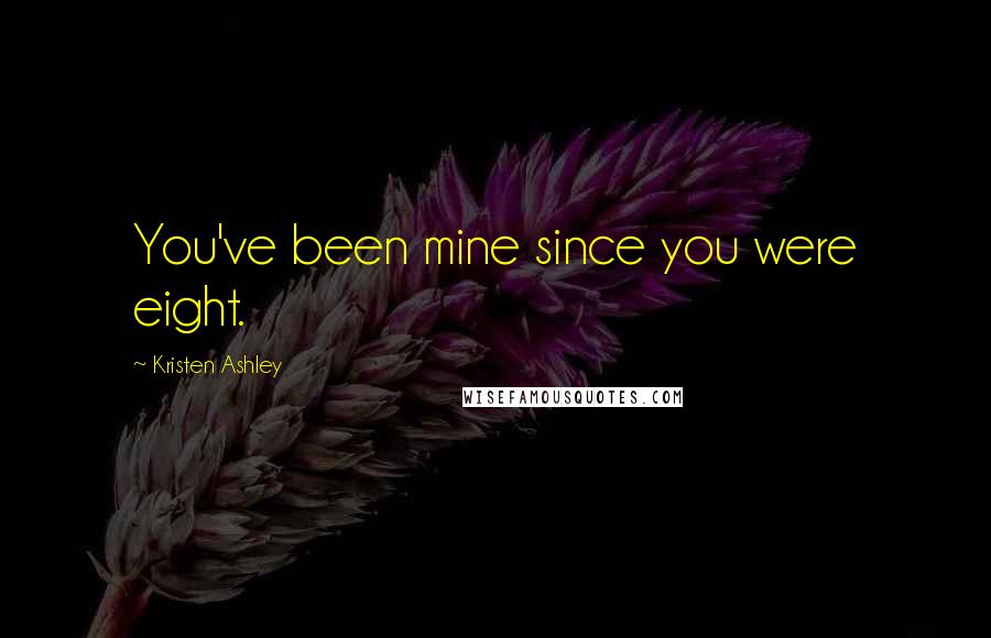 Kristen Ashley Quotes: You've been mine since you were eight.