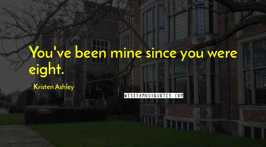 Kristen Ashley Quotes: You've been mine since you were eight.