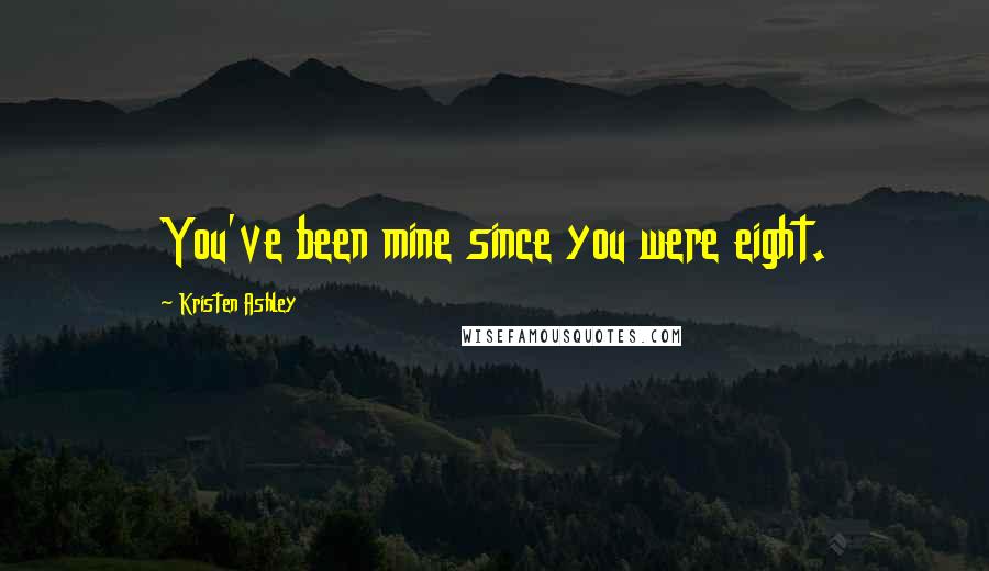 Kristen Ashley Quotes: You've been mine since you were eight.